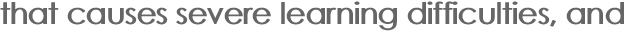 that causes severe learning difficulties, and 
